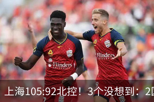 上海105:92北控！3个没想到：2国手对飙+残阵仍赢球，体现1优势