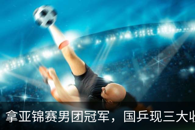 拿亚锦赛男团冠军，国乒现三大收获！林诗栋周启豪稳定，向鹏正名