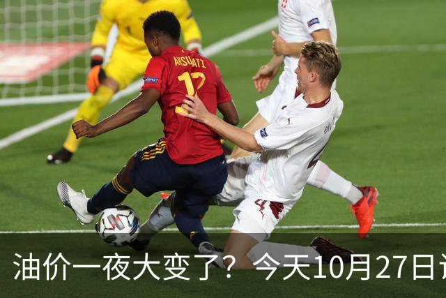 油价一夜大变了?今天10月27日调整后,全国加油站92、95汽油新售价