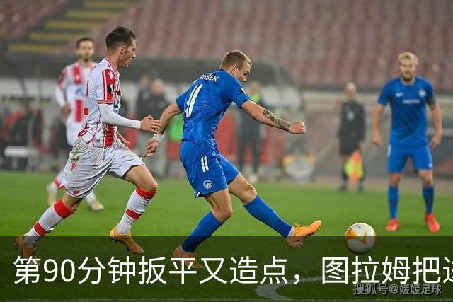 第90分钟扳平又造点,图拉姆把进球献给伤缺的劳塔罗